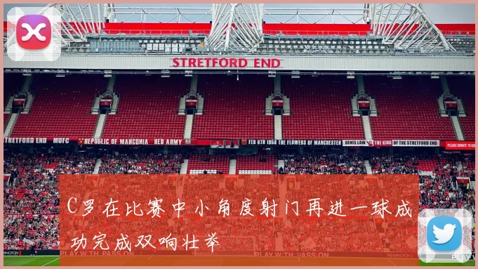 C罗在比赛中小角度射门再进一球成功完成双响壮举