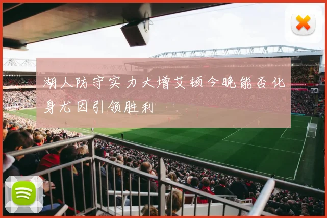 湖人防守实力大增艾顿今晚能否化身尤因引领胜利