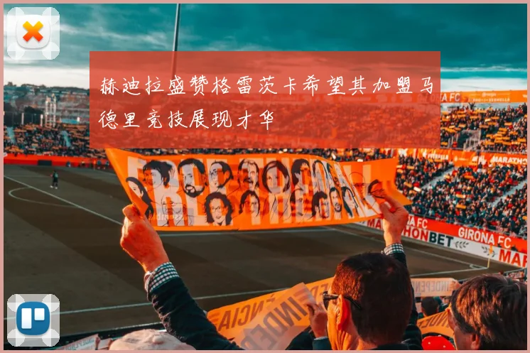 赫迪拉盛赞格雷茨卡希望其加盟马德里竞技展现才华