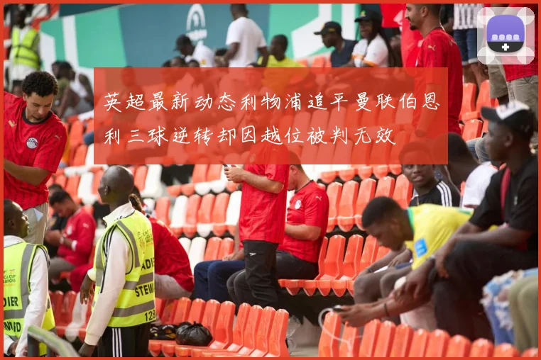 英超最新动态利物浦追平曼联伯恩利三球逆转却因越位被判无效