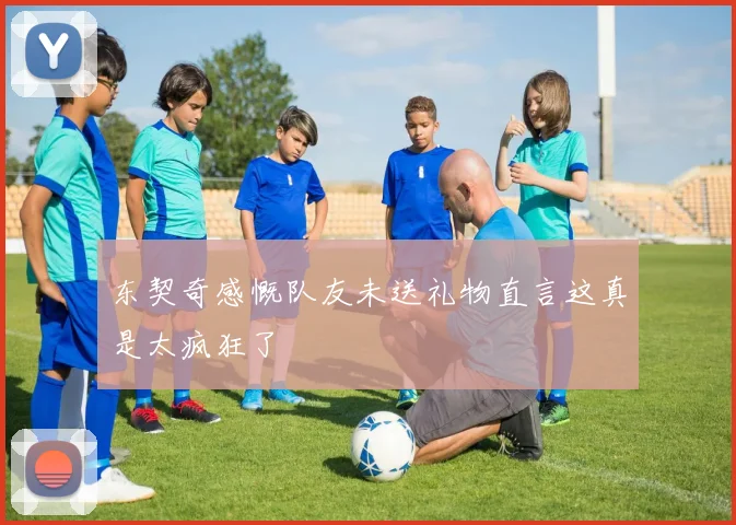 东契奇感慨队友未送礼物直言这真是太疯狂了