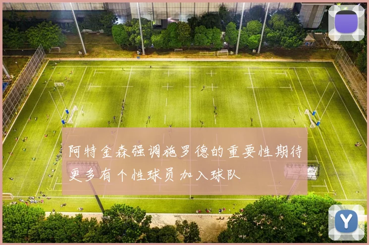 阿特金森强调施罗德的重要性期待更多有个性球员加入球队